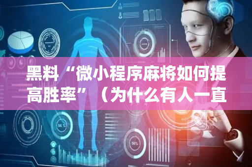 黑料“微小程序麻将如何提高胜率”（为什么有人一直赢)