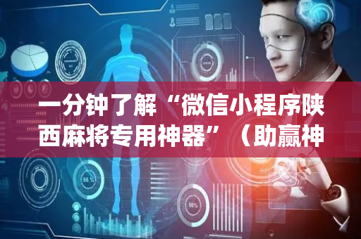 一分钟了解“微信小程序陕西麻将专用神器”（助赢神器购买)