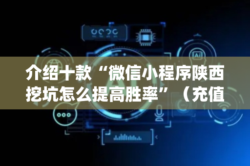 介绍十款“微信小程序陕西挖坑怎么提高胜率”（充值会提高胜率么)