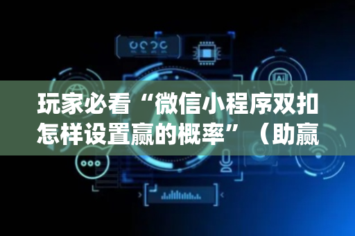 玩家必看“微信小程序双扣怎样设置赢的概率”（助赢神器)