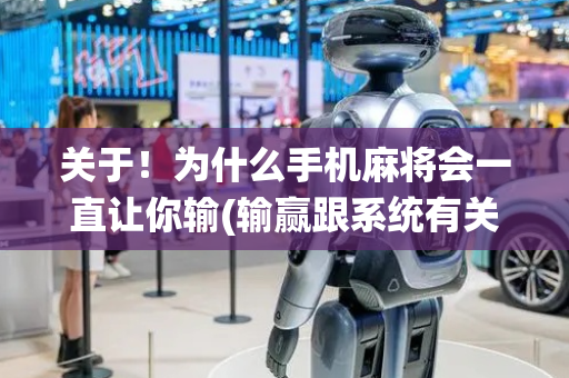 关于！为什么手机麻将会一直让你输(输赢跟系统有关系吗)