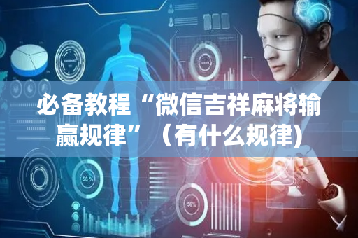 必备教程“微信吉祥麻将输赢规律”（有什么规律)