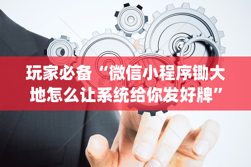 玩家必备“微信小程序锄大地怎么让系统给你发好牌”（免费辅助)