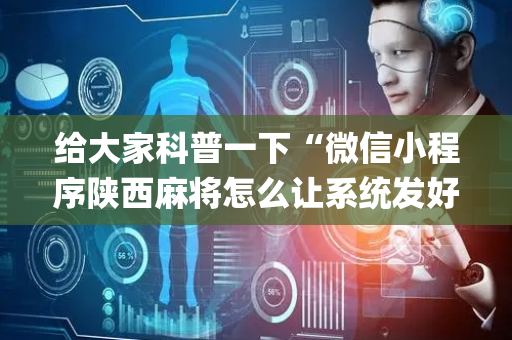 给大家科普一下“微信小程序陕西麻将怎么让系统发好牌”（可以设置输赢吗)