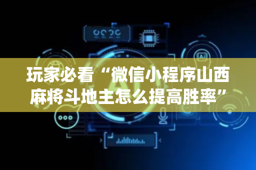 玩家必看“微信小程序山西麻将斗地主怎么提高胜率”（规律确实有挂)