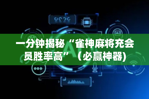 一分钟揭秘“雀神麻将充会员胜率高”（必赢神器)