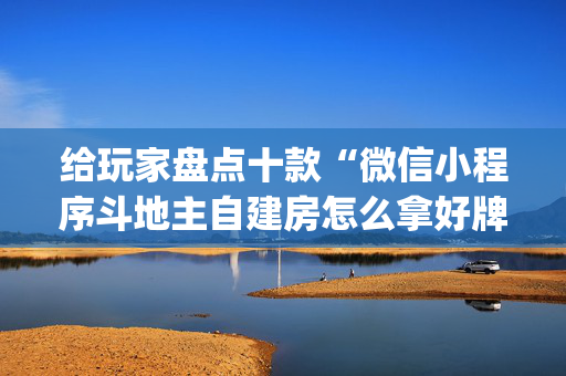 给玩家盘点十款“微信小程序斗地主自建房怎么拿好牌”（怎么设置能有好牌)