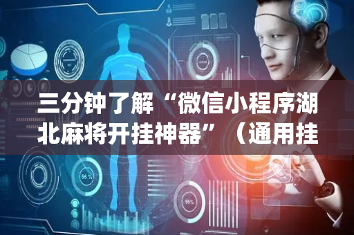 三分钟了解“微信小程序湖北麻将开挂神器”（通用挂软件多少钱)