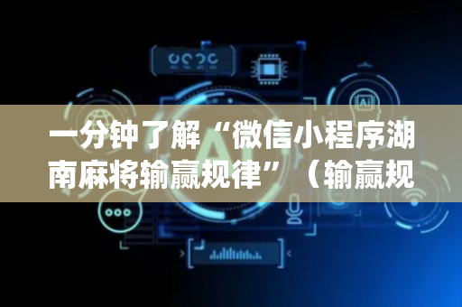 一分钟了解“微信小程序湖南麻将输赢规律”（输赢规律)