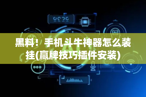 黑料！手机斗牛神器怎么装挂(赢牌技巧插件安装)