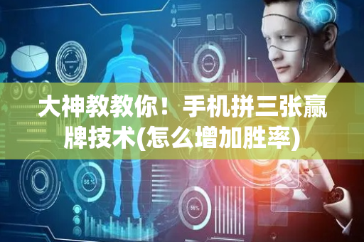 大神教教你！手机拼三张赢牌技术(怎么增加胜率)
