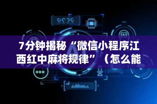 7分钟揭秘“微信小程序江西红中麻将规律”（怎么能让牌好一点)