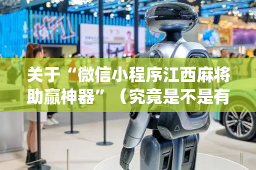 关于“微信小程序江西麻将助赢神器”（究竟是不是有挂)