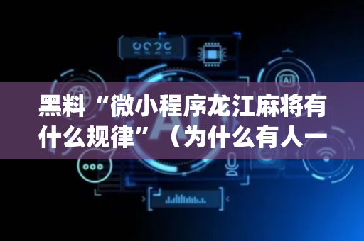 黑料“微小程序龙江麻将有什么规律”（为什么有人一直赢)