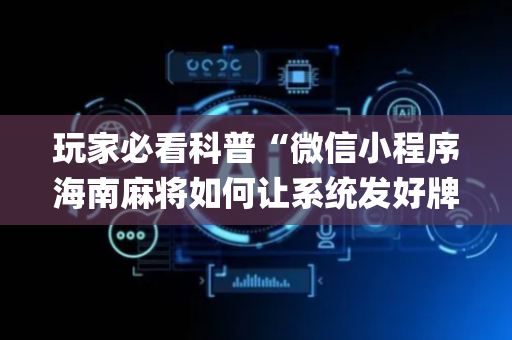 玩家必看科普“微信小程序海南麻将如何让系统发好牌”（怎么让系统给你发好牌)