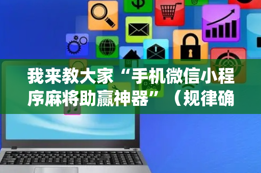 我来教大家“手机微信小程序麻将助赢神器”（规律确实有挂)