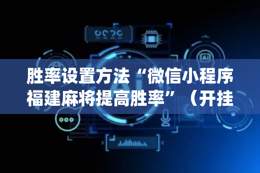 胜率设置方法“微信小程序福建麻将提高胜率”（开挂辅助脚本)
