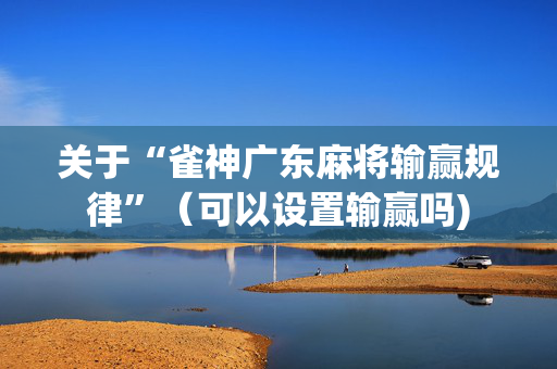 关于“雀神广东麻将输赢规律”（可以设置输赢吗)