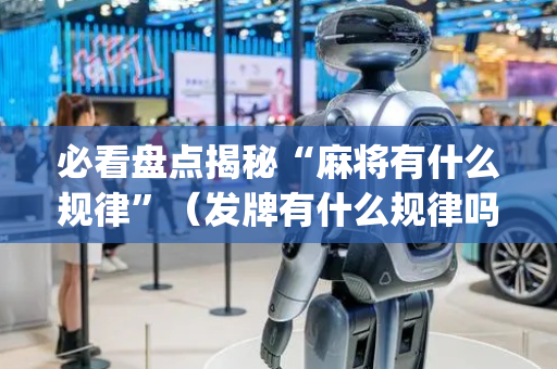 必看盘点揭秘“麻将有什么规律”（发牌有什么规律吗)