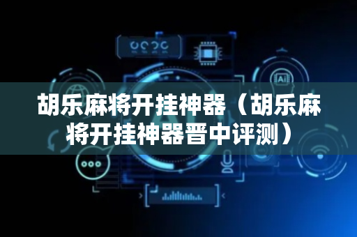 胡乐麻将开挂神器（胡乐麻将开挂神器晋中评测）