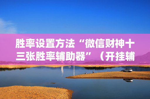 胜率设置方法“微信财神十三张胜率辅助器”（开挂辅助插件)