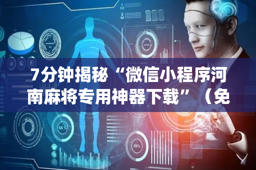 7分钟揭秘“微信小程序河南麻将专用神器下载”（免费专用神器)