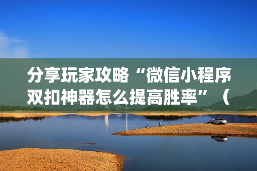 分享玩家攻略“微信小程序双扣神器怎么提高胜率”（专用神器)