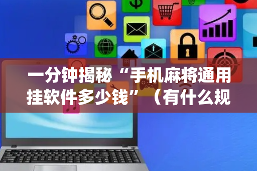 一分钟揭秘“手机麻将通用挂软件多少钱”（有什么规律)