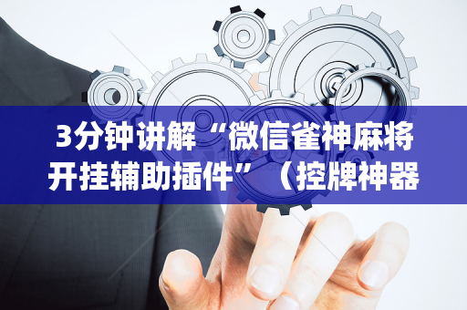 3分钟讲解“微信雀神麻将开挂辅助插件”（控牌神器)