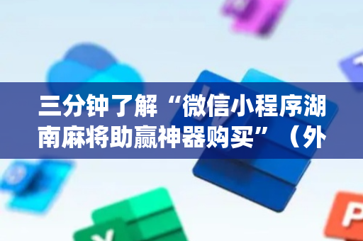 三分钟了解“微信小程序湖南麻将助赢神器购买”（外辅工具)