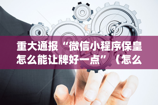 重大通报“微信小程序保皇怎么能让牌好一点”（怎么控制输赢)
