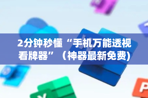 2分钟秒懂“手机万能透视看牌器”（神器最新免费)