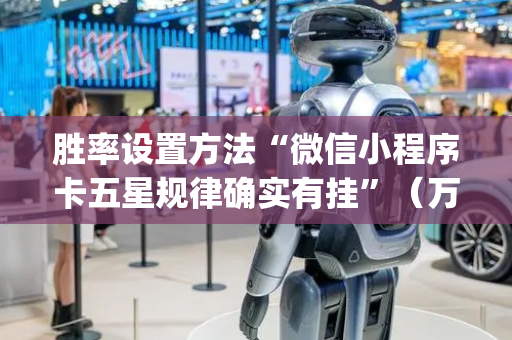 胜率设置方法“微信小程序卡五星规律确实有挂”（万能开挂神器)