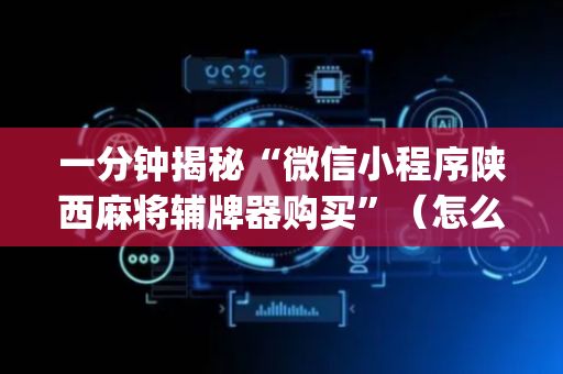 一分钟揭秘“微信小程序陕西麻将辅牌器购买”（怎么能得到好牌)