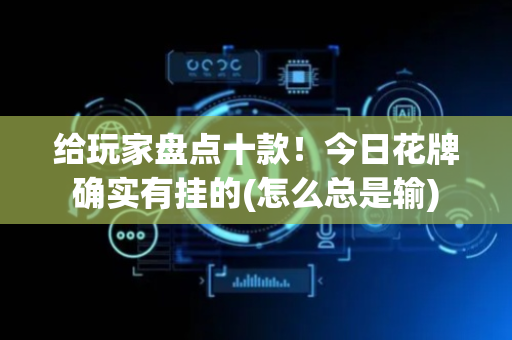 给玩家盘点十款！今日花牌确实有挂的(怎么总是输)