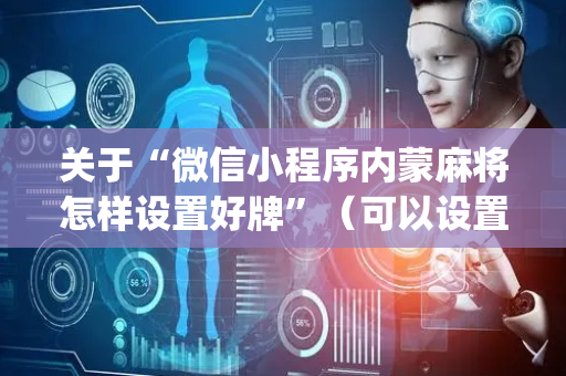 关于“微信小程序内蒙麻将怎样设置好牌”（可以设置输赢吗)