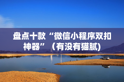 盘点十款“微信小程序双扣神器”（有没有猫腻)