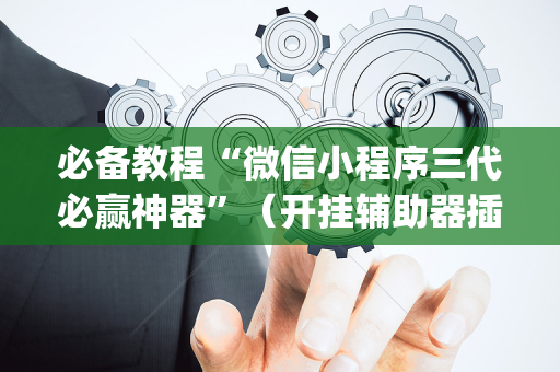 必备教程“微信小程序三代必赢神器”（开挂辅助器插件)