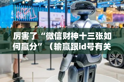 厉害了“微信财神十三张如何赢分”（输赢跟id号有关系吗)