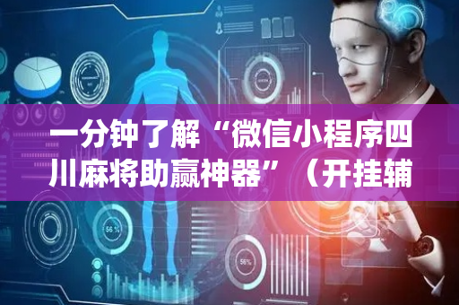 一分钟了解“微信小程序四川麻将助赢神器”（开挂辅助器插件)