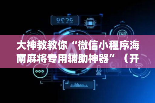 大神教教你“微信小程序海南麻将专用辅助神器”（开挂辅助器插件)