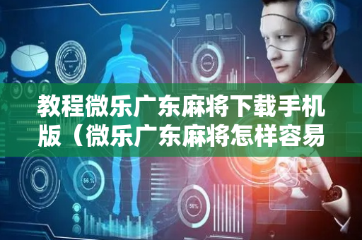 教程微乐广东麻将下载手机版（微乐广东麻将怎样容易赢）