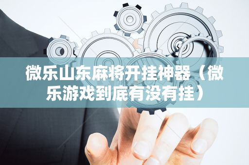微乐山东麻将开挂神器（微乐游戏到底有没有挂）