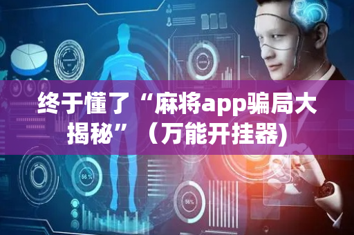 终于懂了“麻将app骗局大揭秘”（万能开挂器)