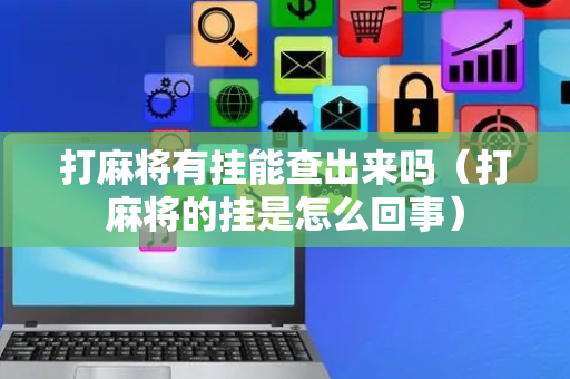 打麻将有挂能查出来吗（打麻将的挂是怎么回事）