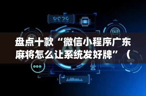 盘点十款“微信小程序广东麻将怎么让系统发好牌”（赢的技巧规律)