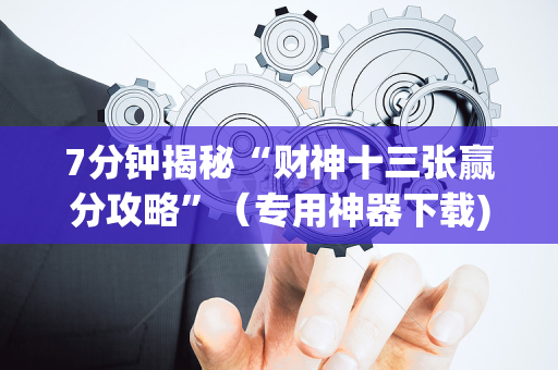 7分钟揭秘“财神十三张赢分攻略”（专用神器下载)