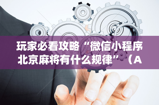 玩家必看攻略“微信小程序北京麻将有什么规律”（AI辅助胡牌规则)