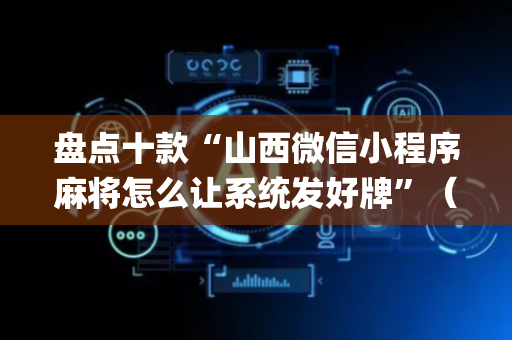 盘点十款“山西微信小程序麻将怎么让系统发好牌”（为什么有人一直赢)