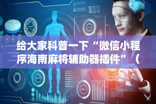 给大家科普一下“微信小程序海南麻将辅助器插件”（会员会提高胜率吗)